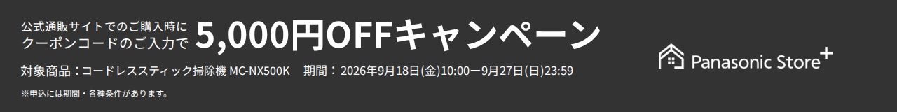 パナソニック公式通販でのご購入時にクーポンコードのご入力で5,000円OFFキャンペーン。対象商品：セパレート型コードレススティック掃除機 MC-NX500K　期間：2026年9月18日(金)10:00-2026年9月27日(日)23:59まで。