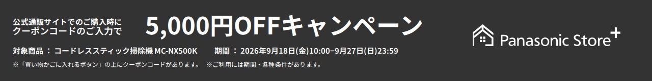 パナソニック公式通販でのご購入時にクーポンコードのご入力で5,000円OFFキャンペーン。対象商品：セパレート型コードレススティック掃除機 MC-NX500K　期間：2026年9月18日(金)10:00-2026年9月27日(日)23:59まで。