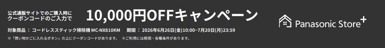 Panasonic Store+ 公式通販サイトでのご購入時にクーポンコードのご入力で10,000円OFFキャンペーン,対象商品：コードレススティック掃除機 MC-NX810KM,期間：2026年6月26日(金)10:00-7月20日(月)23:59,※申込には期間・各種条件があります。