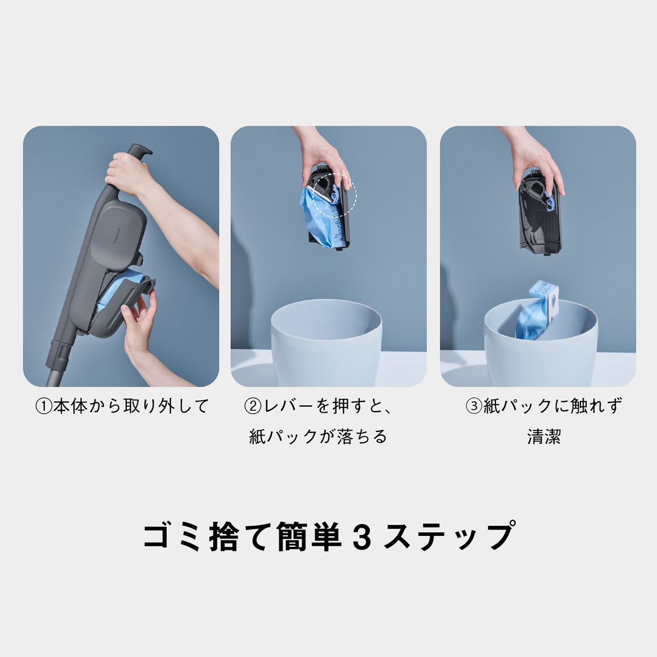 ゴミ捨て簡単3ステップ　①本体から取り外して　②レバーを押すと、紙パックが落ちる　③紙パックに触れず清潔