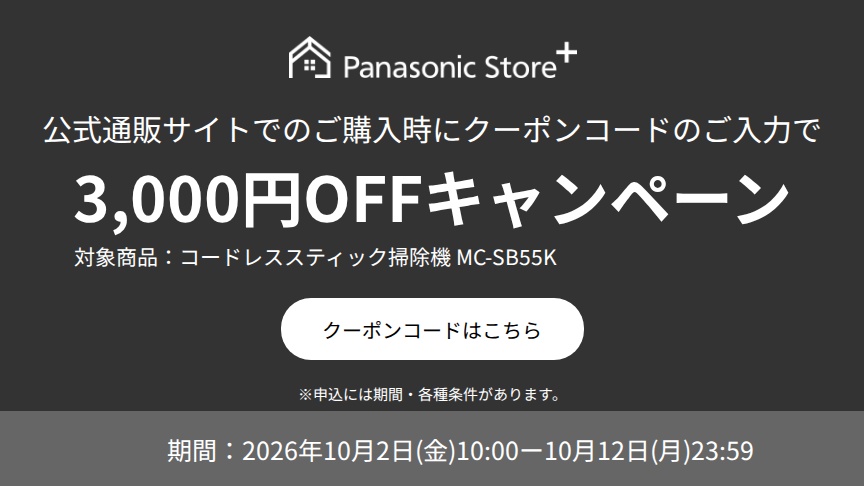 パナソニック公式通販でのご購入時にクーポンコードのご入力で3,000円OFFキャンペーン。対象商品：サイクロン式コードレススティック掃除機 MC-SB55K　期間：2026年10月2日(金)10:00-2026年10月12日(月)23:59まで。