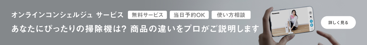 パナソニック オンラインコンシェルジュ サービス,無料サービス,当日予約OK,使い方相談,あなたにぴったりの掃除機は？商品の違いをプロがご説明します