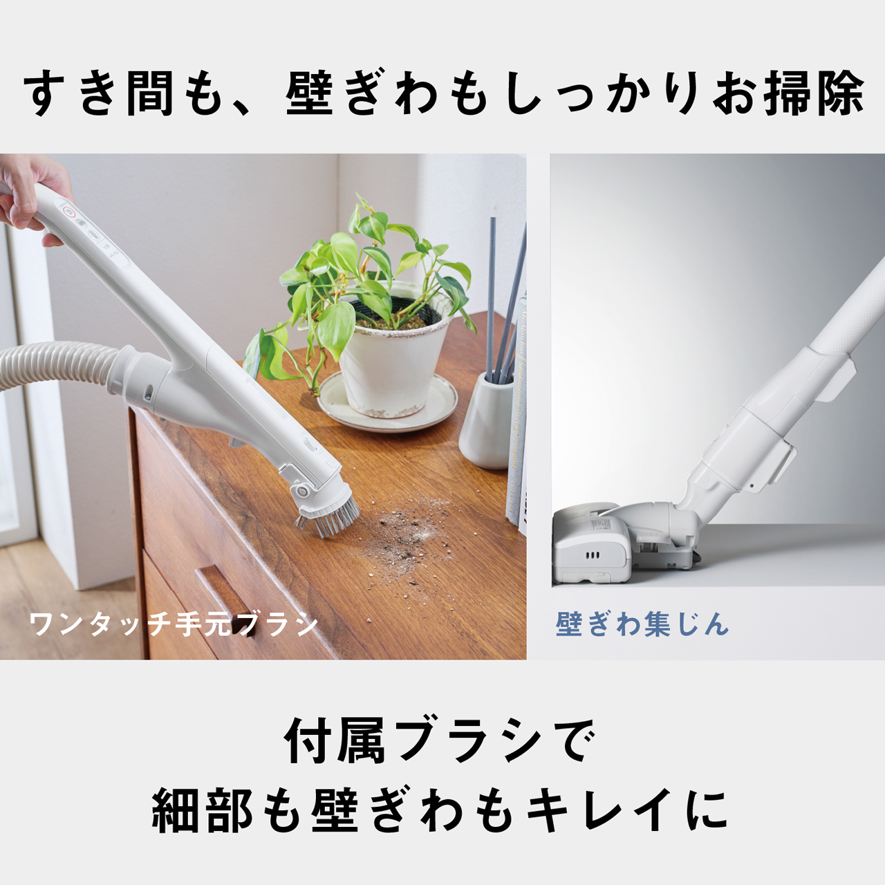 すき間も、壁ぎわもしっかりお掃除　ワンタッチ手元ブラシ　壁ぎわ集じん　付属ブラシで細部も壁ぎわもキレイに
