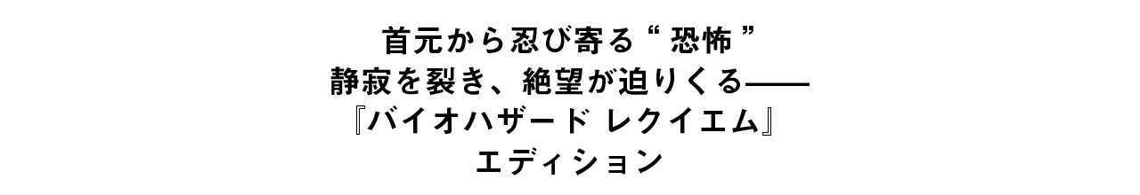首元から忍び寄る"恐怖" 静寂を引き裂き、絶望が迫りくるーー 『バイオハザード レクイエム』エディション