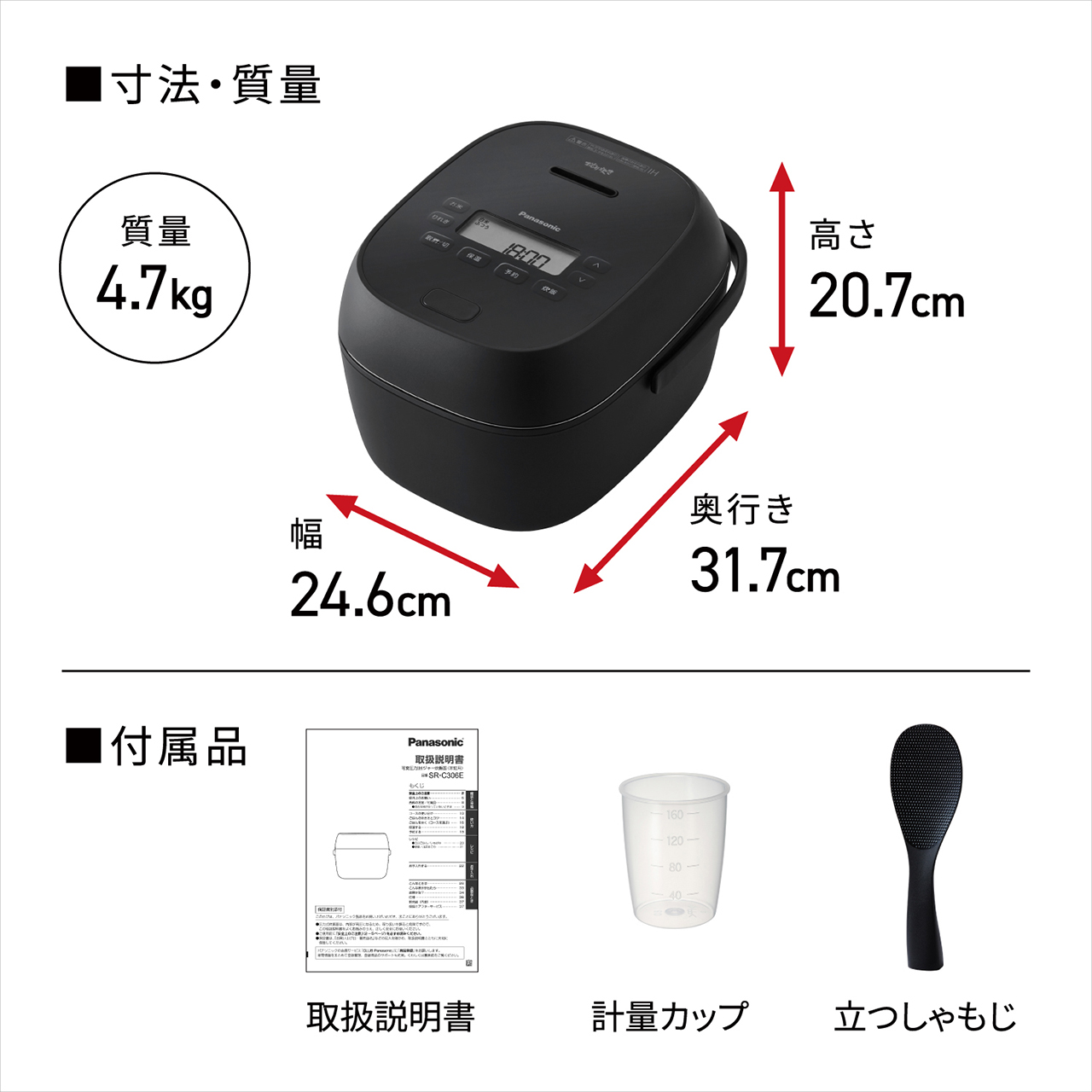 【寸法・質量】高さ20.7cm×奥行き31.7cm×幅24.6cm。質量4.7kg。【付属品】取扱説明書、計量カップ、立つしゃもじ。