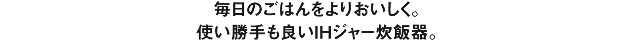 毎日のご飯をよりおいしく。使い勝手も良いIHジャー炊飯器。