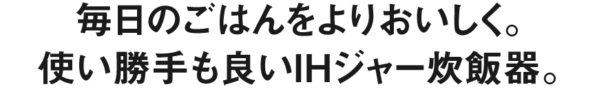 毎日のご飯をよりおいしく。使い勝手も良いIHジャー炊飯器。