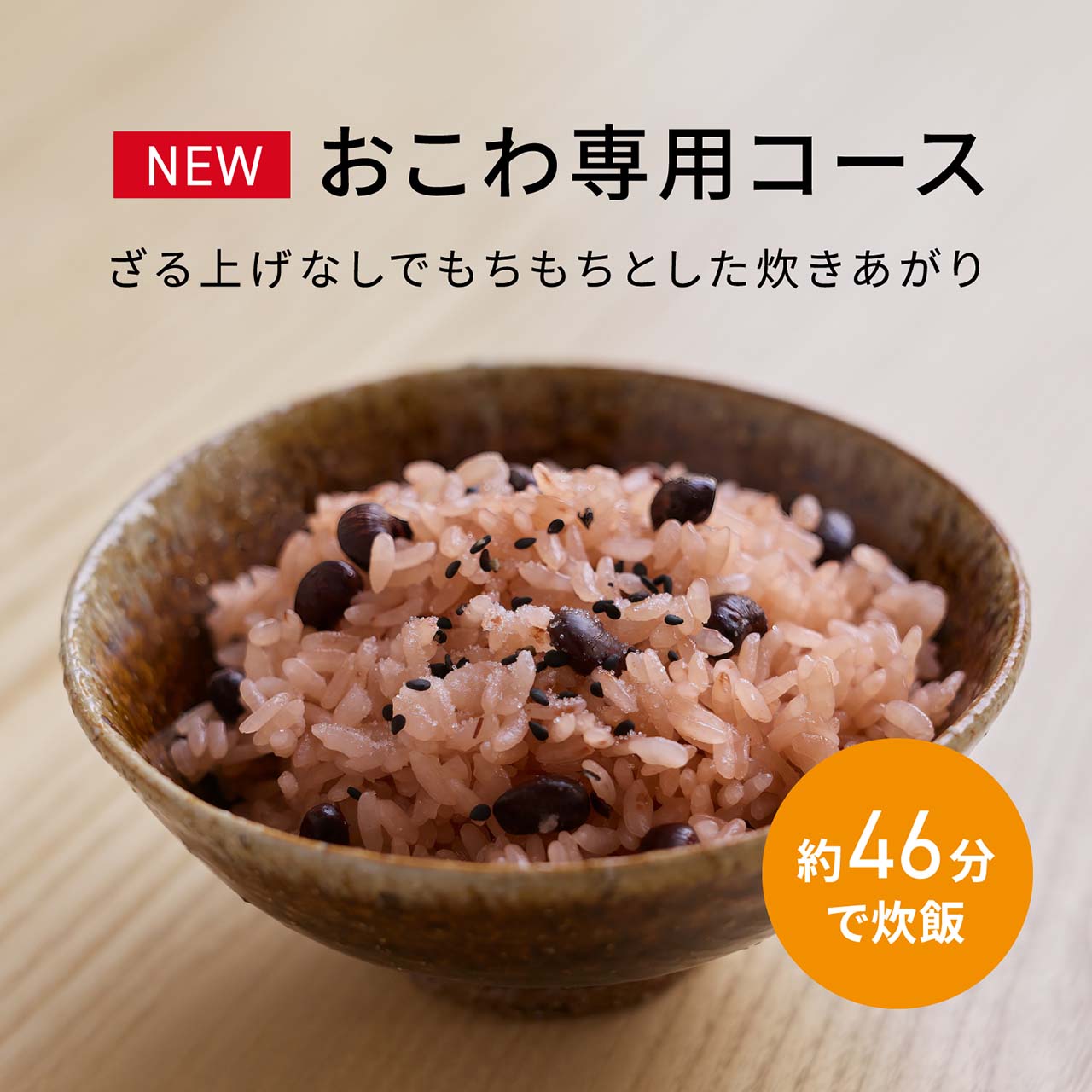 【NEW「おこわ専用コース」】ざる上げなしでもちもちとした炊き上がり。約46分で炊飯。