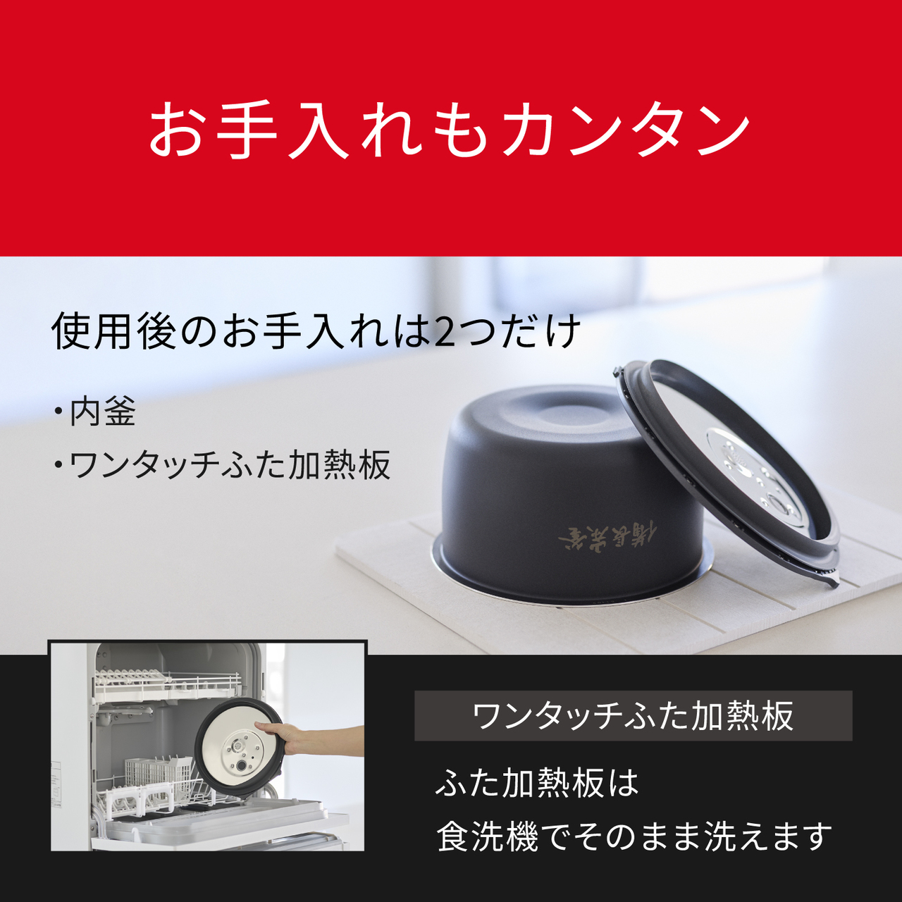 お手入れもカンタン。使用後のお手入れは2つだけ【内釜 ・ワンタッチふた加熱板】、ワンタッチふた加熱板：ふた加熱板は食洗機でそのまま洗えます。