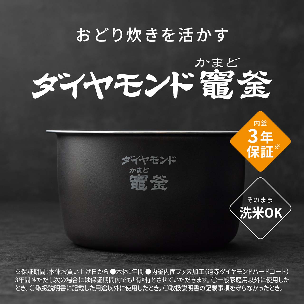 【おどり炊きを活かす「ダイヤモンド竈(かまど)釜」】内釜3年保証※。そのまま洗米OK。 ※保証期間：本体お買い上げ日から●本体1年間●内釜内面フッ素加工(遠赤ダイヤモンドハードコート)3年間＊ただし次の場合には保証期間内でも「有料」とさせていただきます。〇一般家庭用以外に使用したとき。〇取扱説明書に記載した用途以外に使用したとき。〇取扱説明書の記載事項を守らなかったとき。