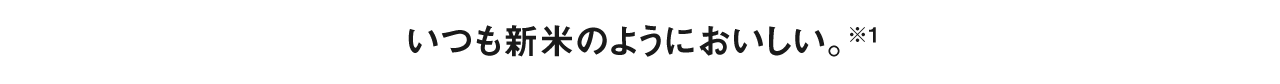 いつも新米のようにおいしい。※1