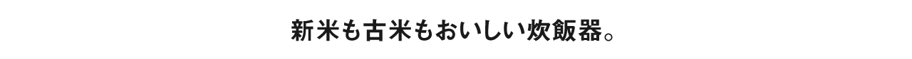 新米も古米もおいしい炊飯器。