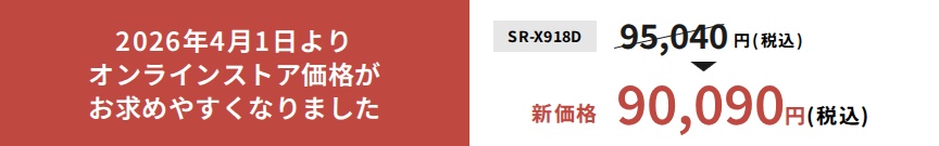 2026年4月1日よりオンラインストア価格がお求めやすくなりました。SR-X918D新価格90,090円（税込）。