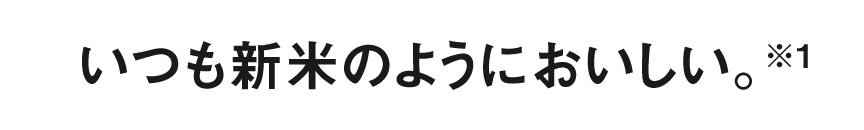 いつも新米のようにおいしい。※1