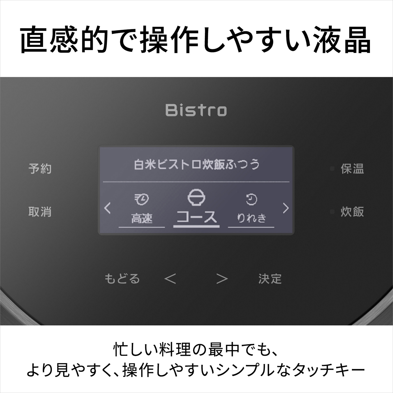 【直感的で操作しやすい液晶】忙しい料理の最中でも、より見やすく、操作しやすいシンプルなタッチキー。