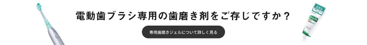 電動歯ブラシ専用の歯磨き剤をご存じですか？ 専用歯磨きジェルについて詳しく見る