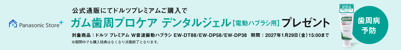 Panasonic Store+ 公式通販にてドルツプレミアムご購入でガム歯周プロケア デンタルジェル【電動ハブラシ用】プレゼント 対象商品：ドルツ プレミアム W音波振動ハブラシ EW-DT88/EW-DP58/EW-DP38 期間：2027年1月29日(金)15:00まで ※期間中でも購入特典はなくなり次第終了となります。 試供品 GUM PROCARE 歯周病予防