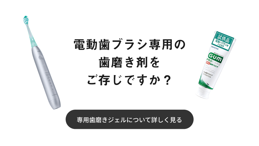 電動歯ブラシ専用の歯磨き剤をご存じですか？ 専用歯磨きジェルについて詳しく見る