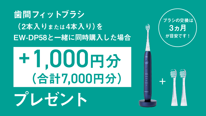 歯間フィットブラシ（2本入りまたは4本入り）をEW-DP58と一緒に同時購入した場合+1,000円分（合計7,000円分）プレゼント ブラシの交換は3カ月が目安です！