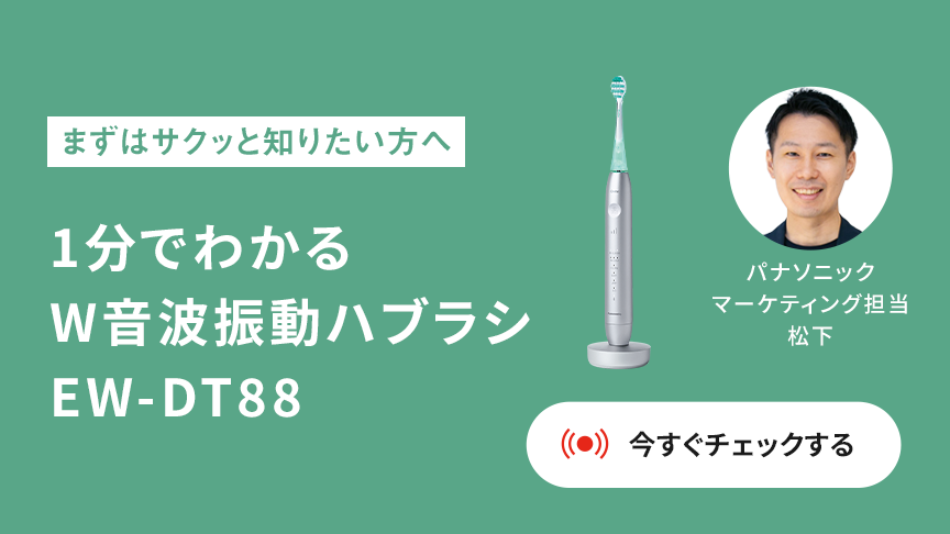 まずはサクッと知りたい方へ 1分でわかる W音波振動ハブラシ EW-DT88 パナソニック マーケティング担当 松下 今すぐチェックする