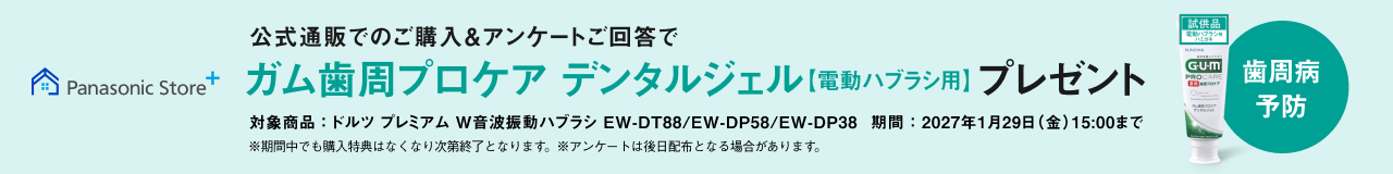 Panasonic Store+ 公式通販にてドルツプレミアムご購入でガム歯周プロケア デンタルジェル【電動ハブラシ用】プレゼント 対象商品：ドルツ プレミアム W音波振動ハブラシ EW-DT88/EW-DP58/EW-DP38 期間：2027年1月29日(金)15:00まで ※期間中でも購入特典はなくなり次第終了となります。 ※アンケートは後日配布となる場合があります。試供品 GUM PROCARE 歯周病予防