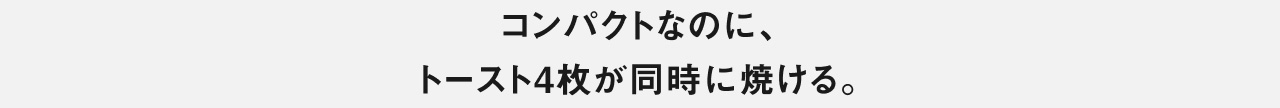 コンパクトなのに、トースト4枚が同時に焼ける。