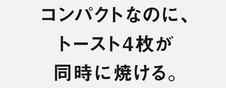 コンパクトなのに、トースト4枚が同時に焼ける。