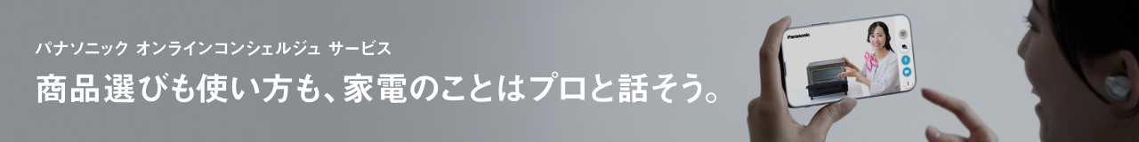 パナソニック オンラインコンシェルジュ サービス 商品選びも使い方も、家電のことはプロと話そう。
