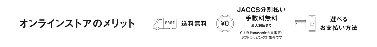 オンラインストアのメリット 送料無料, JACCS分割払い手数料無料（CLUB Panasonic会員限定・ギフトラッピング対象外です）最大36回まで, 選べるお支払い方法