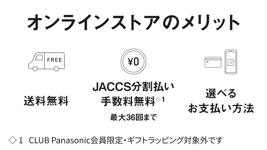 オンラインストアのメリット 送料無料, JACCS分割払い手数料無料（CLUB Panasonic会員限定・ギフトラッピング対象外です）最大36回まで, 選べるお支払い方法