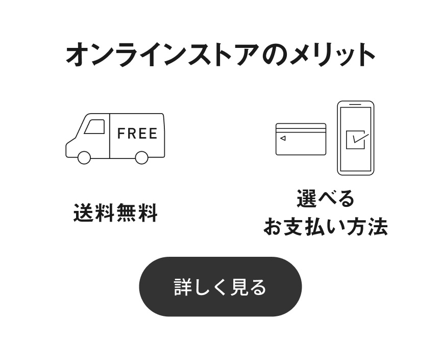 オンラインストアのメリット 送料無料, 選べるお支払い方法 詳しく見る