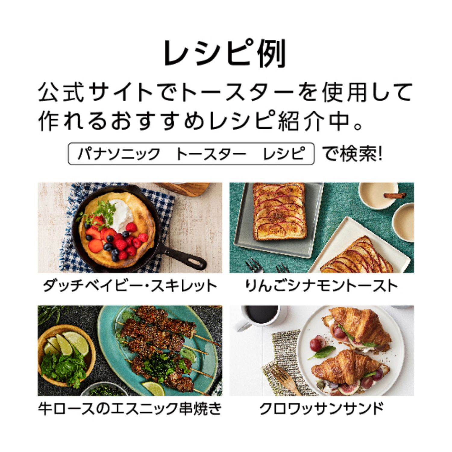 レシピ例 公式サイトでトースターを使用して作れるおすすめレシピ紹介中。「パナソニック トースター レシピ」で検索！ダッチベビー・スキレット、りんごシナモントースト、牛ロースのエスニック串焼き、クロワッサンサンド