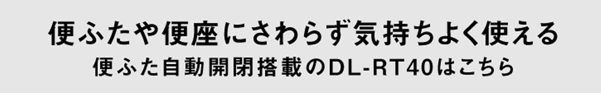 便ふたや便座にさわらず気持ちよく使える。便ふた自動開閉搭載のDL-RT40はこちら