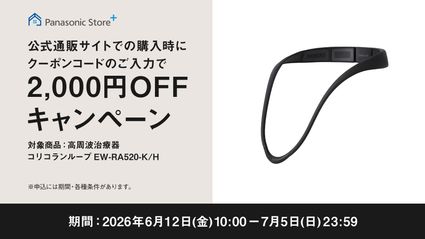 Panasonic Store+ 公式通販サイトでの購入時に クーポンコードのご入力で 2,000円OFFキャンペーン 対象商品：高周波治療器 コリコランループ EW-RA520-K/H 期間：2026年6月12日(金)10:00―7月5日(日)23:59 ※予告なく期間・各種条件があります。
