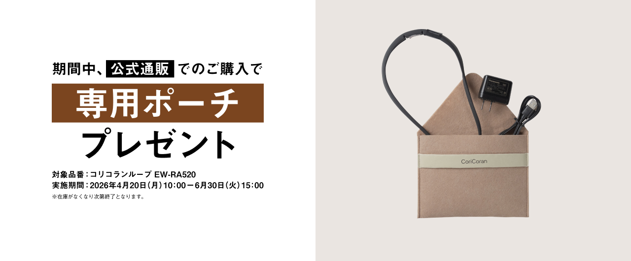 期間中、公式通販でのご購入で専用ポーチ プレゼント 対象品番：コリコランループ EW-RA520 実施期間：2026年4月20日（月）10:00 - 2026年6月30日（火）15:00 ※在庫がなくなり次第終了となります。