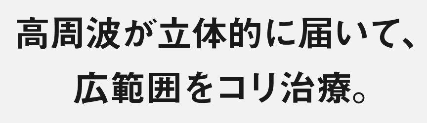 高周波が立体的に届いて、広範囲をコリ治療。