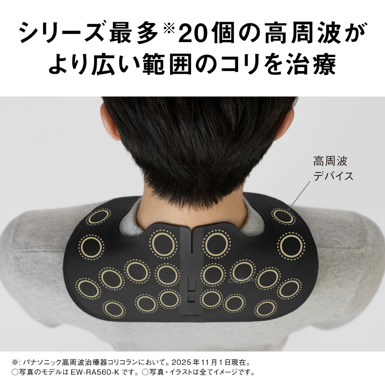 シリーズ最多※20個の高周波がより広い範囲のコリを治療 高周波デバイス ※：パナソニック高周波治療器コリコランにおいて。2025年11月1日現在。○写真のモデルはEW-RA560-Kです。○写真・イラストは全てイメージです。