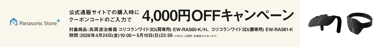Panasonic Store+ 公式通販サイトでの購入時にクーポンコードのご入力で 4,000円OFFキャンペーン 対象商品：高周波治療器 コリコランワイド3D（肩用）EW-RA560-K/H、コリコランワイド3D（腰用）EW-RA561-K 期間：2026年4月24日（金）10:00～5月10日（日）23:59 ※一部対象外商品・各種条件があります。