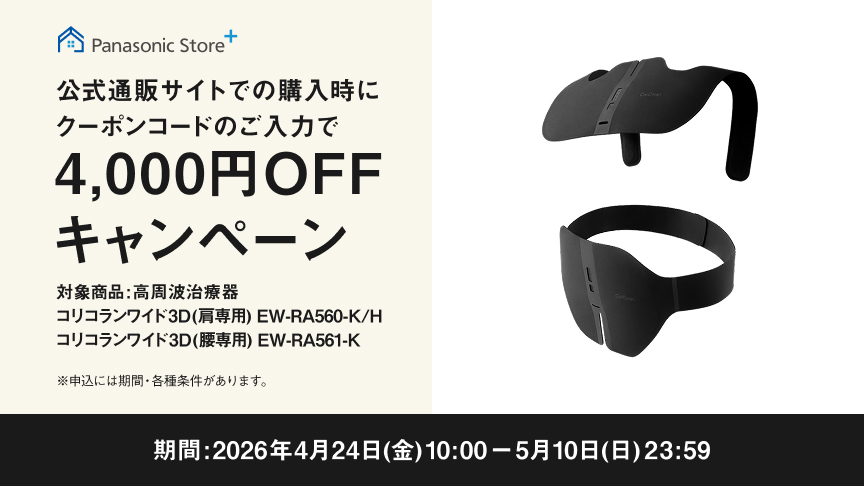 Panasonic Store+ 公式通販サイトでの購入時にクーポンコードのご入力で 4,000円OFFキャンペーン 対象商品：高周波治療器 コリコランワイド3D（肩用）EW-RA560-K/H、コリコランワイド3D（腰用）EW-RA561-K 期間：2026年4月24日（金）10:00～5月10日（日）23:59 ※一部対象外商品・各種条件があります。