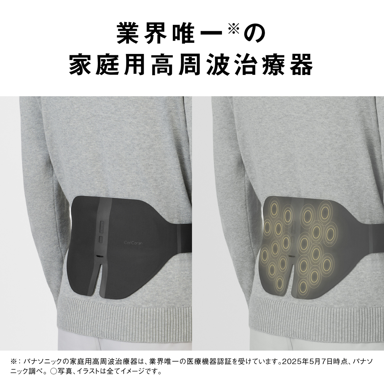 業界唯一※の家庭用高周波治療器 ※：パナソニックの家庭用高周波治療器は、業界唯一の医療機器認証を受けています。2025年5月7日時点、パナソニック調べ。○写真、イラストは全てイメージです。
