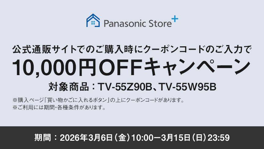 公式通販サイトでのご購入時にクーポンコードのご入力で10,000円OFFキャンペーン　対象商品：TV-55Z90B、TV-55W95B　期間：2026年3月6日（金）10：00-3月15日（日）23：59　ご利用には期間・各種条件があります。