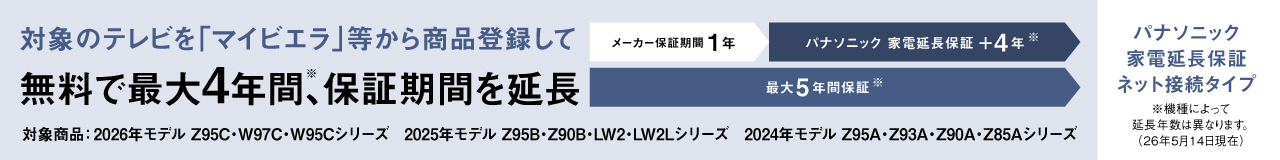 対象のテレビを「マイビエラ」等から商品登録して無料で最大4年間(※)、保証期間を延長　パナソニック 家電延長保証 ネット接続タイプ　※機種によって延長年数は異なります。（26年5月14日現在）
