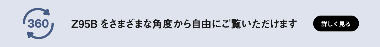 360表示　Z95Bをさまざまな角度から自由にご覧いただけます
