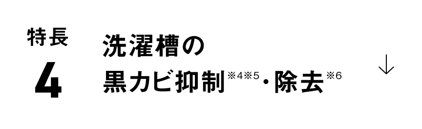 特長4：洗濯槽の黒カビ抑制※4※5・除去※6