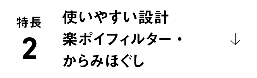 特長2：使いやすい設計 楽ポイフィルター・からみほぐし