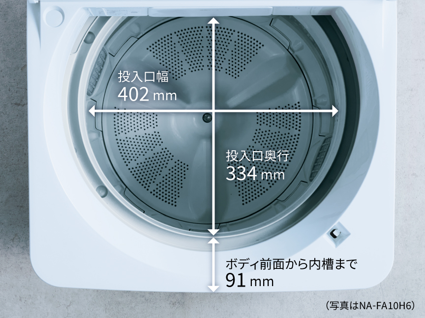 投入口幅：402mm　投入口奥行：334mm　ボディ前面から内槽まで：91mm　（写真はNA-FA10H6）