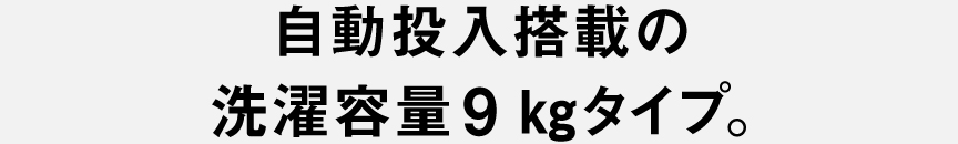 自動投入搭載の洗濯容量9kgタイプ。