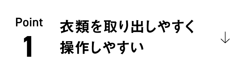 Point 1 衣類を取り出しやすく操作しやすい