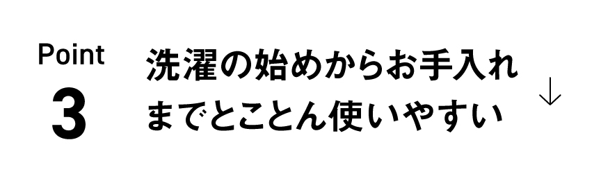 Point 3 洗濯の始めからお手入れまでとことん使いやすい