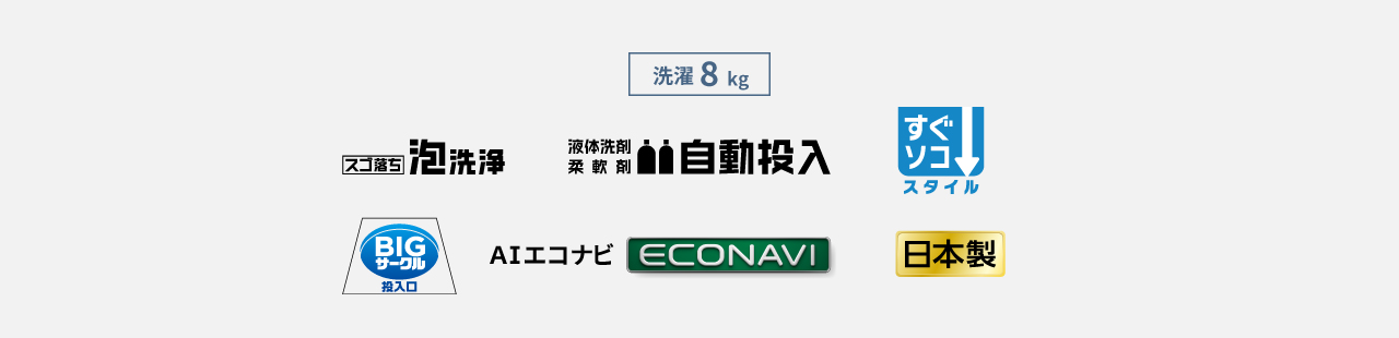 洗濯8kg,スゴ落ち泡洗浄,液体洗剤・柔軟剤自動投入,すぐソコスタイル,BIGサークル投入口,AIエコナビ,日本製
